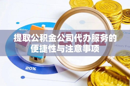 咨询提取公积金公司代办服务的便捷性与注意事项
