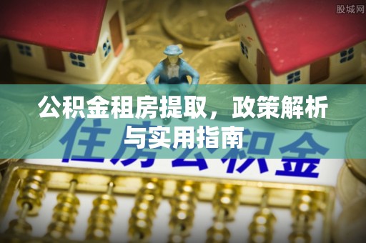 咨询公积金租房提取，政策解析与实用指南