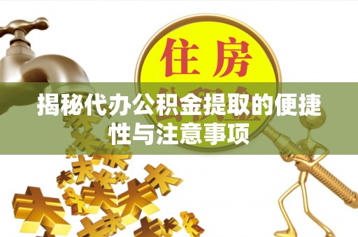 咨询揭秘代办公积金提取的便捷性与注意事项