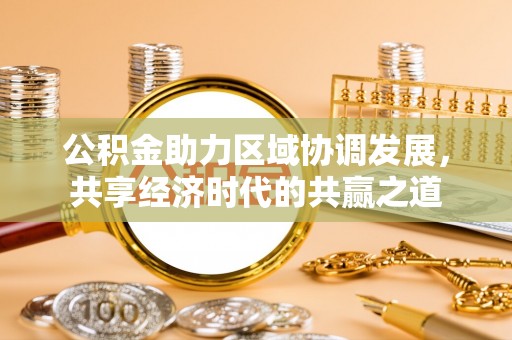 咨询公积金助力区域协调发展，共享经济时代的共赢之道