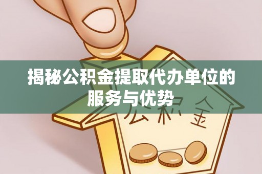 咨询揭秘公积金提取代办单位的服务与优势