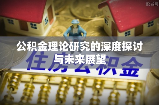咨询公积金理论研究的深度探讨与未来展望