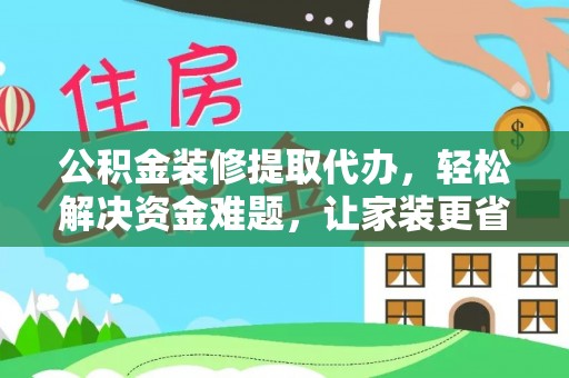 咨询公积金装修提取代办，轻松解决资金难题，让家装更省心