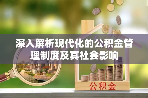 咨询深入解析现代化的公积金管理制度及其社会影响