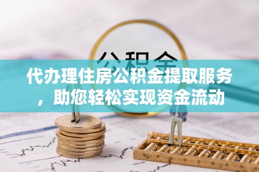 咨询代办理住房公积金提取服务，助您轻松实现资金流动