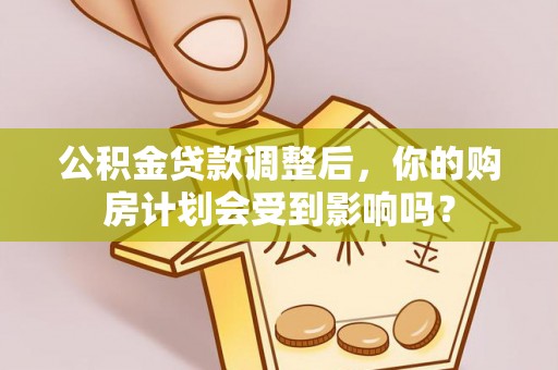 咨询公积金贷款调整后，你的购房计划会受到影响吗？