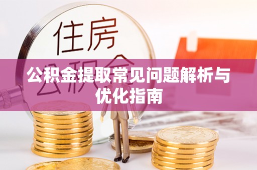 咨询公积金提取常见问题解析与优化指南