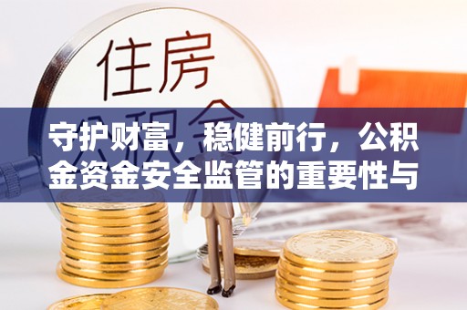 咨询守护财富，稳健前行，公积金资金安全监管的重要性与实践