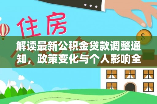 咨询解读最新公积金贷款调整通知，政策变化与个人影响全解析