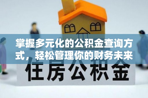 咨询掌握多元化的公积金查询方式，轻松管理你的财务未来