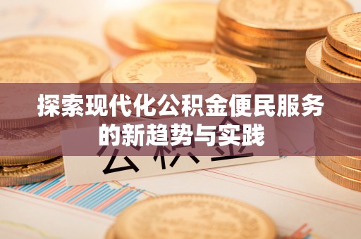 咨询探索现代化公积金便民服务的新趋势与实践