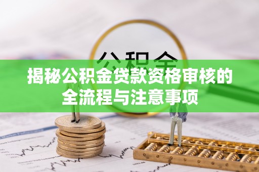 咨询揭秘公积金贷款资格审核的全流程与注意事项