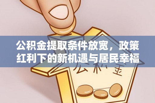 咨询公积金提取条件放宽，政策红利下的新机遇与居民幸福感提升