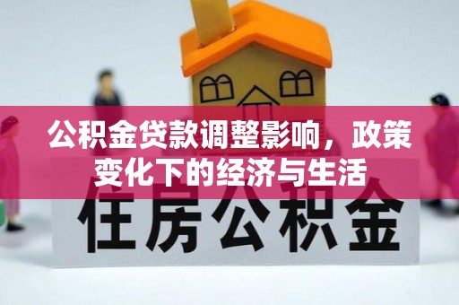 咨询公积金贷款调整影响，政策变化下的经济与生活