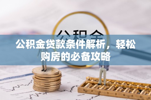 咨询公积金贷款条件解析，轻松购房的必备攻略