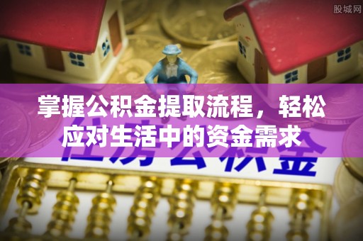 咨询掌握公积金提取流程，轻松应对生活中的资金需求