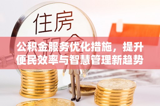 咨询公积金服务优化措施，提升便民效率与智慧管理新趋势