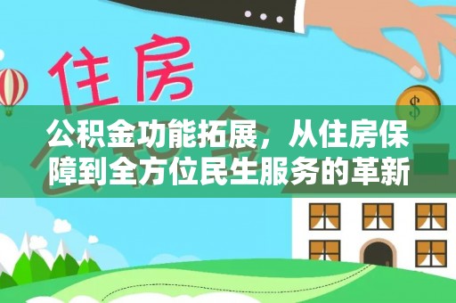 咨询公积金功能拓展，从住房保障到全方位民生服务的革新之路