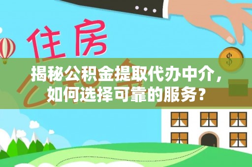 咨询揭秘公积金提取代办中介，如何选择可靠的服务？