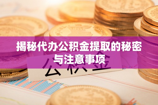 咨询揭秘代办公积金提取的秘密与注意事项