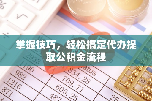 咨询掌握技巧，轻松搞定代办提取公积金流程