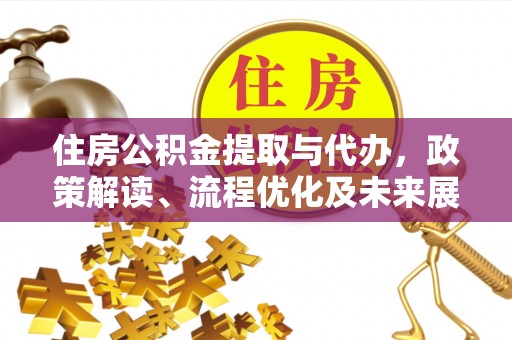 咨询住房公积金提取与代办，政策解读、流程优化及未来展望