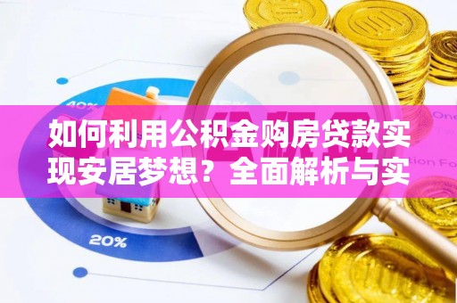 咨询如何利用公积金购房贷款实现安居梦想？全面解析与实用建议