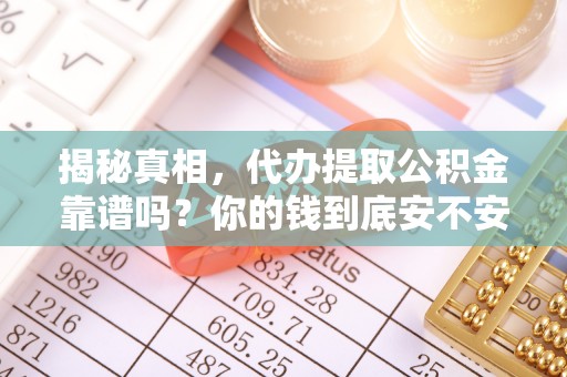 咨询揭秘真相，代办提取公积金靠谱吗？你的钱到底安不安全