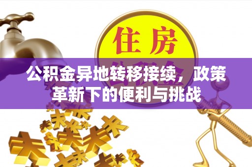咨询公积金异地转移接续，政策革新下的便利与挑战