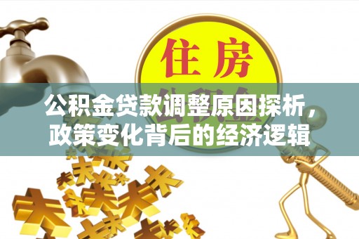 咨询公积金贷款调整原因探析，政策变化背后的经济逻辑