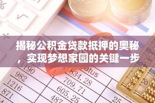 咨询揭秘公积金贷款抵押的奥秘，实现梦想家园的关键一步