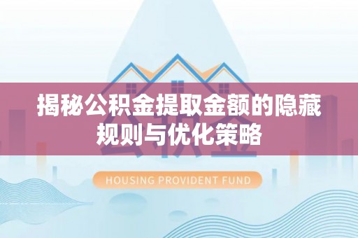 咨询揭秘公积金提取金额的隐藏规则与优化策略