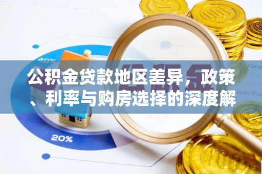 咨询公积金贷款地区差异，政策、利率与购房选择的深度解析