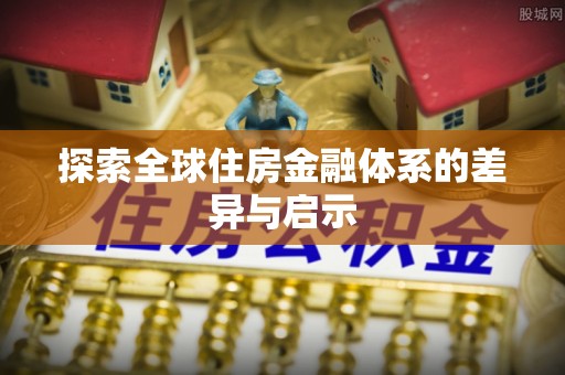 咨询探索全球住房金融体系的差异与启示