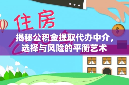 咨询揭秘公积金提取代办中介，选择与风险的平衡艺术