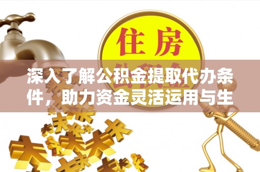 咨询深入了解公积金提取代办条件，助力资金灵活运用与生活规划