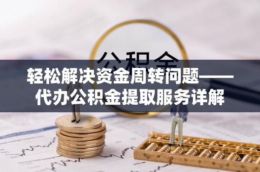 咨询轻松解决资金周转问题——代办公积金提取服务详解