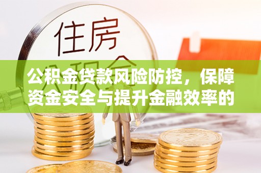 咨询公积金贷款风险防控，保障资金安全与提升金融效率的关键