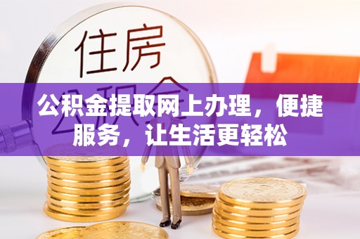 咨询公积金提取网上办理，便捷服务，让生活更轻松