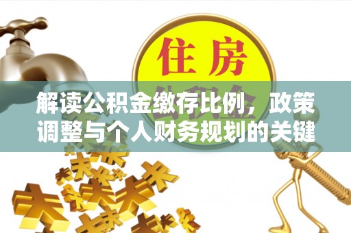 咨询解读公积金缴存比例，政策调整与个人财务规划的关键点