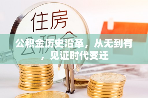 咨询公积金历史沿革，从无到有，见证时代变迁