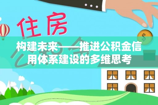 咨询构建未来——推进公积金信用体系建设的多维思考