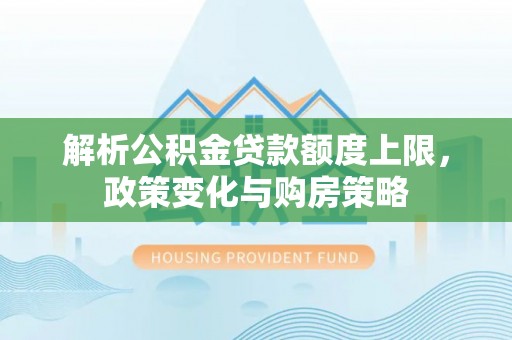 咨询解析公积金贷款额度上限，政策变化与购房策略