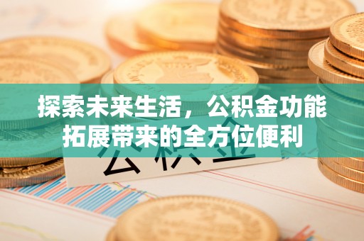 咨询探索未来生活，公积金功能拓展带来的全方位便利