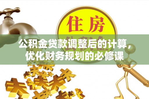 咨询公积金贷款调整后的计算，优化财务规划的必修课