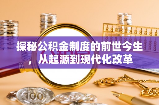 咨询探秘公积金制度的前世今生，从起源到现代化改革