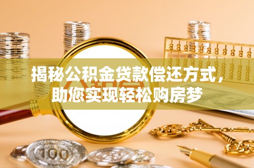 咨询揭秘公积金贷款偿还方式，助您实现轻松购房梦