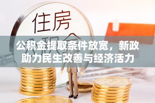 咨询公积金提取条件放宽，新政助力民生改善与经济活力
