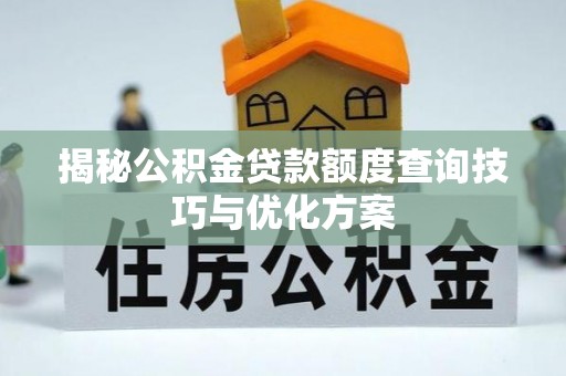 咨询揭秘公积金贷款额度查询技巧与优化方案