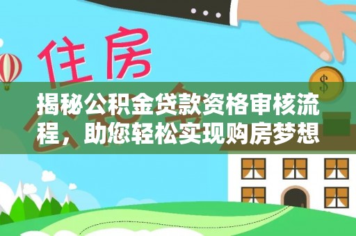 咨询揭秘公积金贷款资格审核流程，助您轻松实现购房梦想